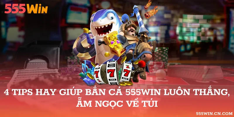 Tips hay giúp bắn cá 555WIN luôn thắng - âm ngọc về túi